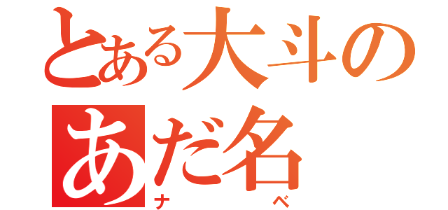 とある大斗のあだ名（ナベ）