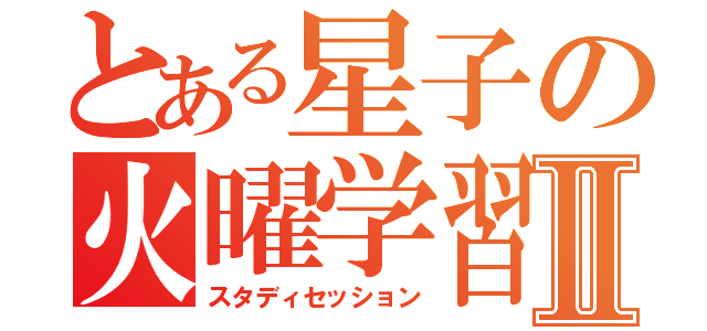 とある星子の火曜学習Ⅱ（スタディセッション）