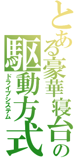 とある豪華寝台の駆動方式（ドライブシステム）