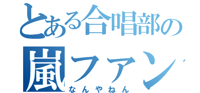 とある合唱部の嵐ファン（なんやねん）