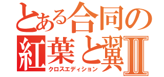 とある合同の紅葉と翼Ⅱ（クロスエディション）