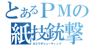 とあるＰＭの紙技銃撃（カミワザシューティング）