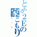 とある２Ｅの家こもり（ニート）