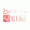 とあるゴーンの帰宅目録（インデックス）