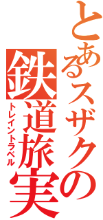 とあるスザクの鉄道旅実況（トレイントラベル）