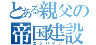 とある親父の帝国建設（エンパイア）