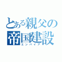 とある親父の帝国建設（エンパイア）