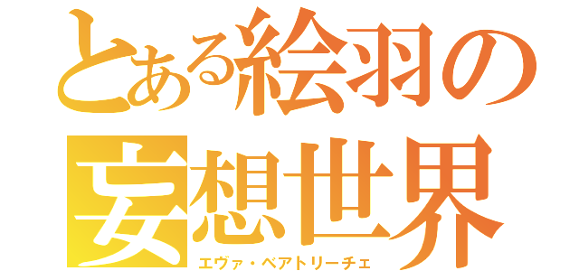 とある絵羽の妄想世界（エヴァ・ベアトリーチェ）