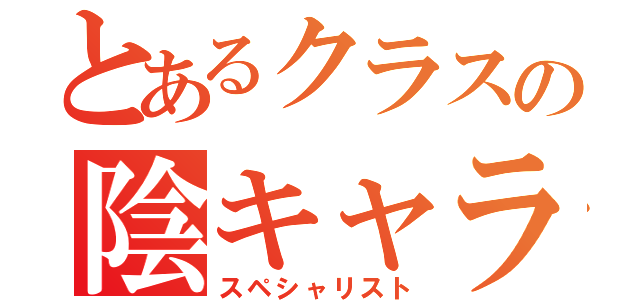 とあるクラスの陰キャラ（スペシャリスト）