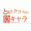 とあるクラスの陰キャラ（スペシャリスト）