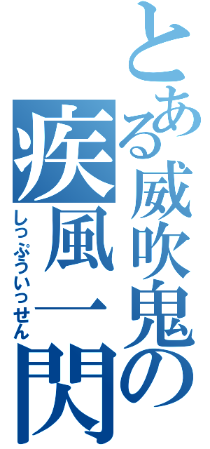 とある威吹鬼の疾風一閃（しっぷういっせん）