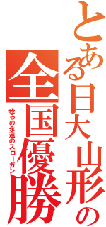 とある日大山形高の全国優勝（我らの永遠のスローガン）