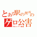 とある駅の便所のゲロ公害（ゲロッパー抹殺）