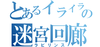 とあるイライラの迷宮回廊（ラビリンス）