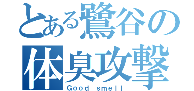 とある鷺谷の体臭攻撃（Ｇｏｏｄ ｓｍｅｌｌ）