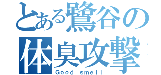 とある鷺谷の体臭攻撃（Ｇｏｏｄ ｓｍｅｌｌ）