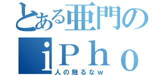 とある亜門のｉＰｈｏｎｅ（人の触るなｗ）