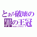 とある破壊の罪の王冠（ギルティクラウン）