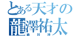 とある天才の龍澤祐太（絶対神）