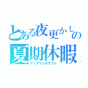 とある夜更かしの夏期休暇（デュデラムオチウム）