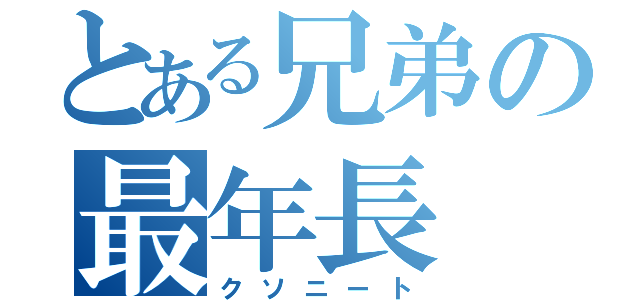 とある兄弟の最年長（クソニート）