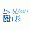 とある兄弟の最年長（クソニート）