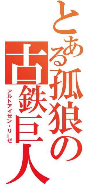 とある孤狼の古鉄巨人（アルトアイゼン・リーゼ）