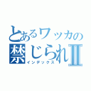 とあるワッカの禁じられた機械Ⅱ（インデックス）