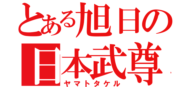 とある旭日の日本武尊（ヤマトタケル）