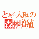 とある大阪の森林増殖（エコノミー）