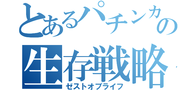 とあるパチンカスの生存戦略（ゼストオブライフ）