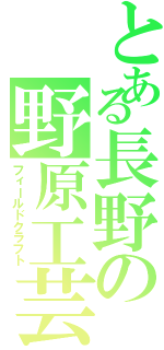 とある長野の野原工芸（フィールドクラフト）