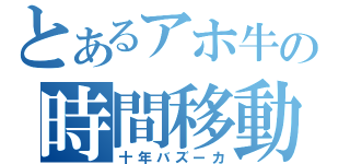 とあるアホ牛の時間移動（十年バズーカ）