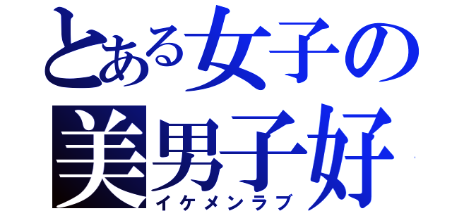 とある女子の美男子好（イケメンラブ）