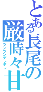 とある長尾の厳時々甘（ツンツンデレデレ）