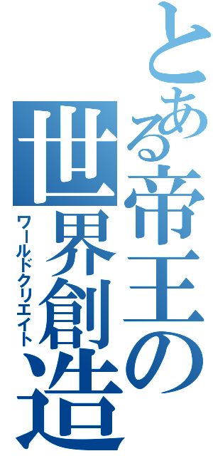 とある帝王の世界創造（ワールドクリエイト）