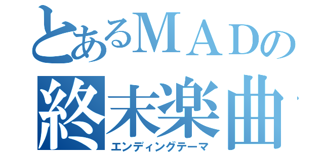 とあるＭＡＤの終末楽曲（エンディングテーマ）