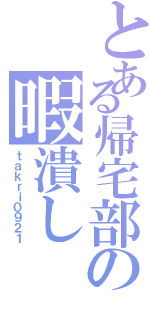 とある帰宅部の暇潰し（ｔａｋｒｉ０９２１）