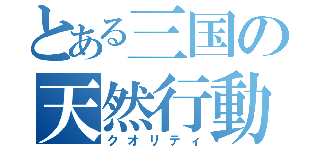 とある三国の天然行動（クオリティ）