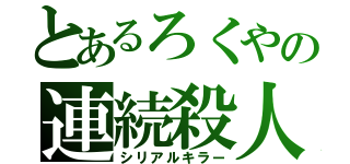 とあるろくやの連続殺人（シリアルキラー）