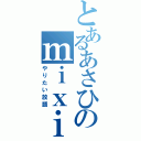 とあるあさひのｍｉｘｉ（やりたい放題）