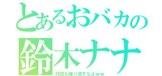 とあるおバカの鈴木ナナ（何回も繰り返すなよｗｗ）