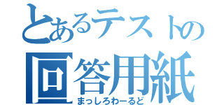 とあるテストの回答用紙（まっしろわーるど）