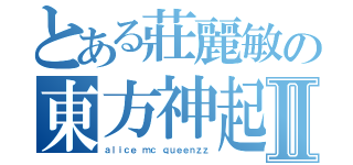 とある莊麗敏の東方神起Ⅱ（ａｌｉｃｅ ｍｃ ｑｕｅｅｎｚｚ）