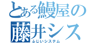 とある鰻屋の藤井システム（ふじいシステム）