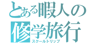 とある暇人の修学旅行（スクールトリップ）