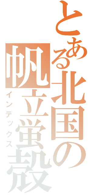 とある北国の帆立蛍殻（インデックス）