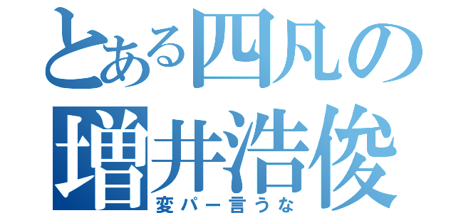 とある四凡の増井浩俊（変パー言うな）