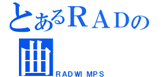 とあるＲＡＤの曲（ＲＡＤＷＩＭＰＳ）