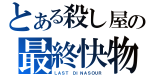 とある殺し屋の最終快物（ＬＡＳＴ ＤＩＮＡＳＯＵＲ）